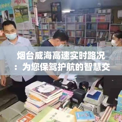 煙臺(tái)威海高速實(shí)時(shí)路況：為您保駕護(hù)航的智慧交通