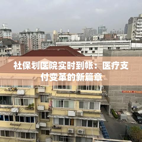 社保劃醫(yī)院實時到帳：醫(yī)療支付變革的新篇章