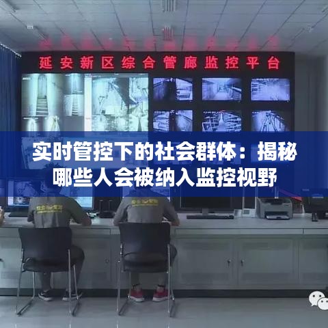 實(shí)時(shí)管控下的社會(huì)群體：揭秘哪些人會(huì)被納入監(jiān)控視野