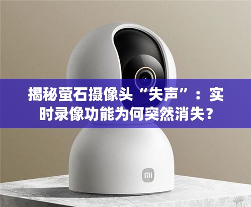 揭秘螢石攝像頭“失聲”：實時錄像功能為何突然消失？