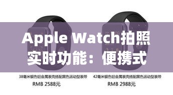 Apple Watch拍照實(shí)時(shí)功能：便攜式攝影革命的里程碑