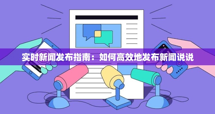 實時新聞發(fā)布指南：如何高效地發(fā)布新聞?wù)f說