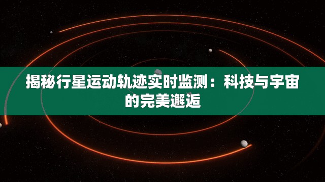 揭秘行星運動軌跡實時監(jiān)測：科技與宇宙的完美邂逅