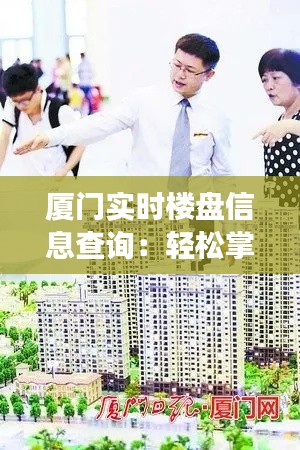 廈門實(shí)時(shí)樓盤信息查詢：輕松掌握房產(chǎn)動(dòng)態(tài)，明智投資新選擇