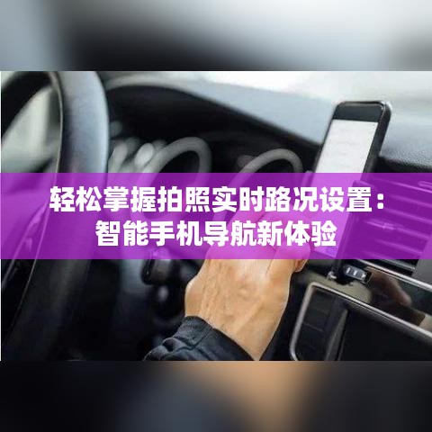 輕松掌握拍照實時路況設(shè)置：智能手機導航新體驗