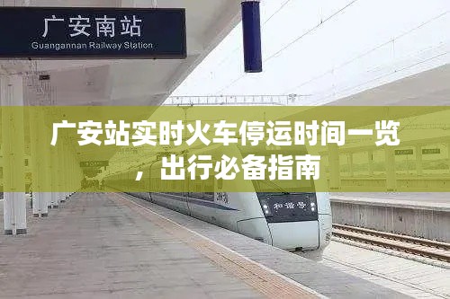 廣安站實(shí)時(shí)火車停運(yùn)時(shí)間一覽，出行必備指南