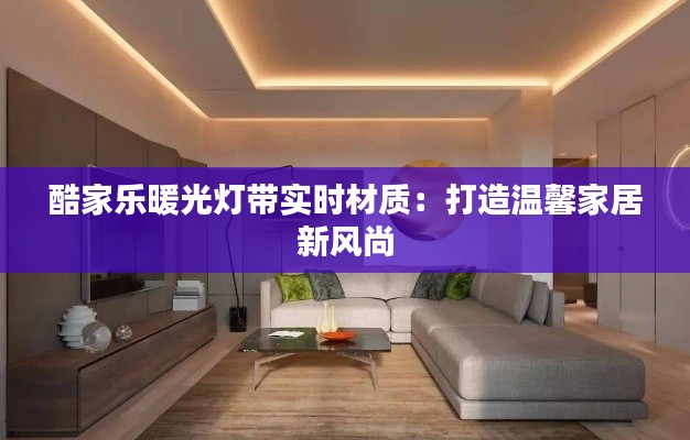 酷家樂暖光燈帶實時材質(zhì)：打造溫馨家居新風尚