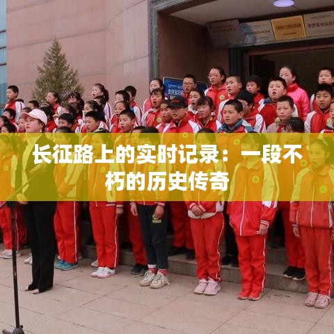 長征路上的實時記錄：一段不朽的歷史傳奇