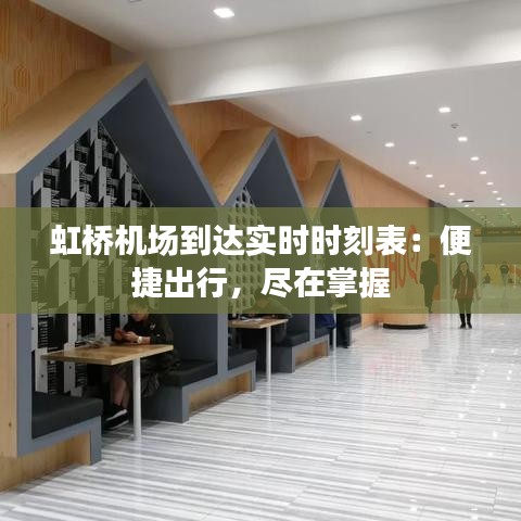 虹橋機(jī)場到達(dá)實(shí)時(shí)時(shí)刻表:便捷出行,盡在掌握