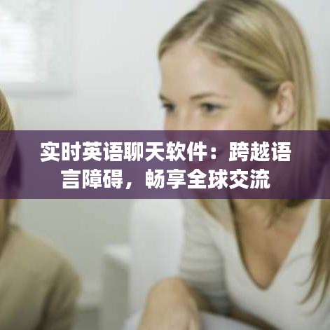 實時英語聊天軟件：跨越語言障礙，暢享全球交流