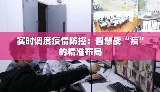 實(shí)時(shí)調(diào)度疫情防控：智慧戰(zhàn)“疫”的精準(zhǔn)布局