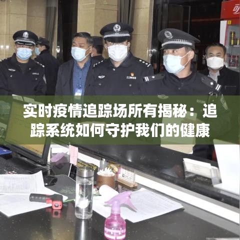 實時疫情追蹤場所有揭秘：追蹤系統(tǒng)如何守護我們的健康