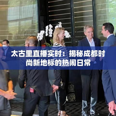 太古里直播實時：揭秘成都時尚新地標的熱鬧日常