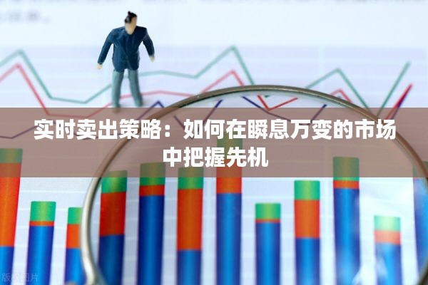 實(shí)時(shí)賣(mài)出策略：如何在瞬息萬(wàn)變的市場(chǎng)中把握先機(jī)