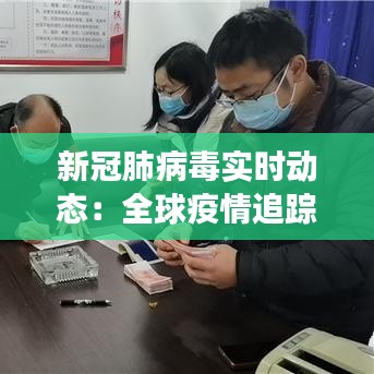 新冠肺病毒實(shí)時動態(tài)：全球疫情追蹤與未來展望