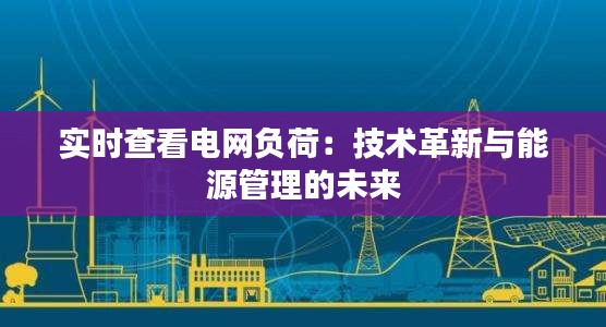 實(shí)時(shí)查看電網(wǎng)負(fù)荷：技術(shù)革新與能源管理的未來(lái)