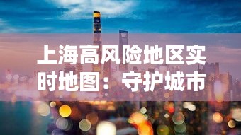 上海高風(fēng)險(xiǎn)地區(qū)實(shí)時(shí)地圖：守護(hù)城市安全的“千里眼”