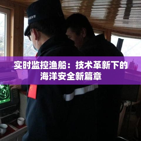 實(shí)時監(jiān)控漁船：技術(shù)革新下的海洋安全新篇章