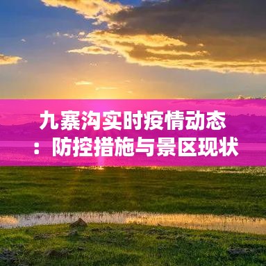 九寨溝實(shí)時(shí)疫情動(dòng)態(tài)：防控措施與景區(qū)現(xiàn)狀