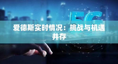 愛德斯實(shí)時(shí)情況：挑戰(zhàn)與機(jī)遇并存