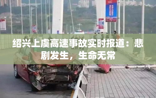 紹興上虞高速事故實(shí)時報道：悲劇發(fā)生，生命無常