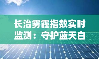 長(zhǎng)治霧霾指數(shù)實(shí)時(shí)監(jiān)測(cè)：守護(hù)藍(lán)天白云的健康警報(bào)