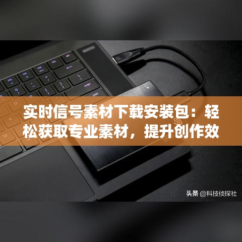 實(shí)時(shí)信號素材下載安裝包：輕松獲取專業(yè)素材，提升創(chuàng)作效率