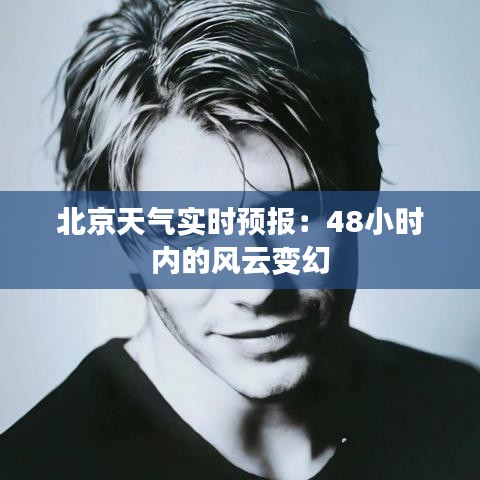 北京天氣實時預報：48小時內(nèi)的風云變幻