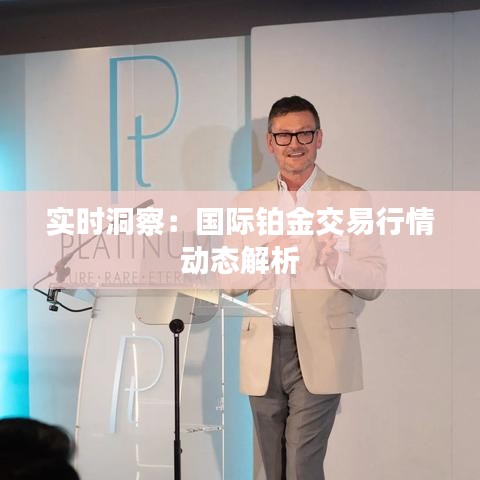 實(shí)時洞察：國際鉑金交易行情動態(tài)解析