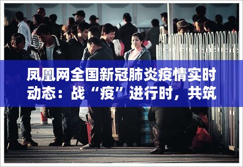 鳳凰網(wǎng)全國(guó)新冠肺炎疫情實(shí)時(shí)動(dòng)態(tài)：戰(zhàn)“疫”進(jìn)行時(shí)，共筑防線