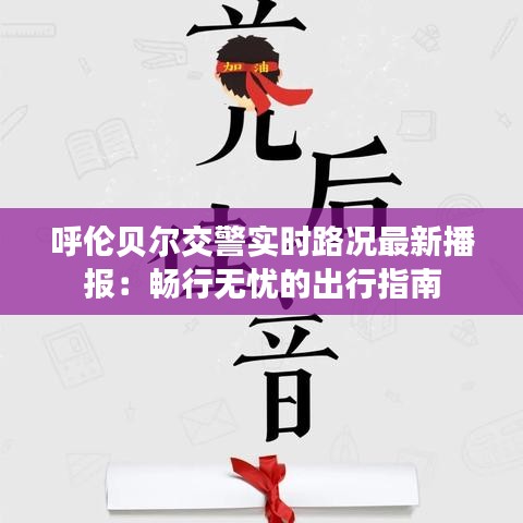 呼倫貝爾交警實時路況最新播報：暢行無憂的出行指南