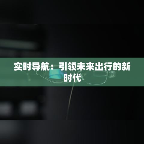 實時導航：引領未來出行的新時代