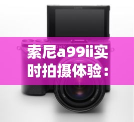 索尼a99ii實(shí)時(shí)拍攝體驗(yàn)：捕捉瞬間的藝術(shù)