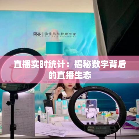 直播實(shí)時(shí)統(tǒng)計(jì)：揭秘?cái)?shù)字背后的直播生態(tài)
