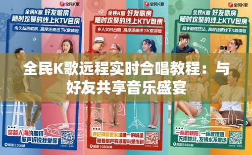 全民K歌遠(yuǎn)程實時合唱教程：與好友共享音樂盛宴