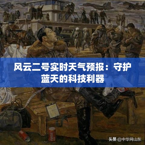 風(fēng)云二號實(shí)時天氣預(yù)報：守護(hù)藍(lán)天的科技利器
