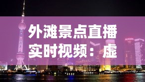 外灘景點(diǎn)直播實(shí)時(shí)視頻：虛擬游覽，盡享上海灘之美