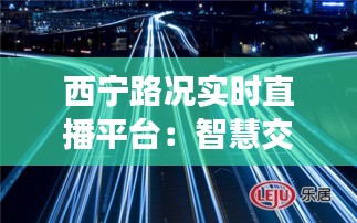 西寧路況實(shí)時直播平臺：智慧交通的智慧之眼