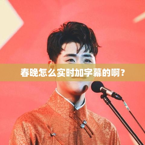 春晚怎么實(shí)時(shí)加字幕的?。? width=