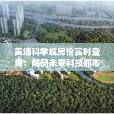 黃埔科學(xué)城房價實時查詢：解碼未來科技都市的居住密碼