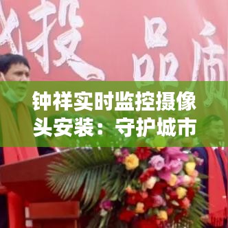 鐘祥實(shí)時(shí)監(jiān)控?cái)z像頭安裝：守護(hù)城市安全的新篇章