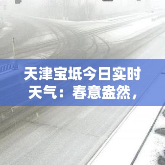 天津?qū)氎娼袢諏?shí)時天氣：春意盎然，微風(fēng)拂面