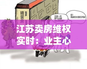 江蘇賣房維權(quán)實(shí)時(shí)：業(yè)主心聲與法律維權(quán)之路
