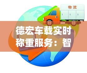 德宏車載實時稱重服務(wù)：智慧物流的革新力量