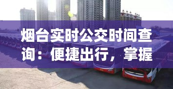 煙臺實(shí)時公交時間查詢：便捷出行，掌握公交動態(tài)
