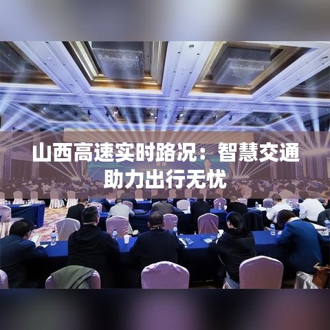山西高速實時路況：智慧交通助力出行無憂