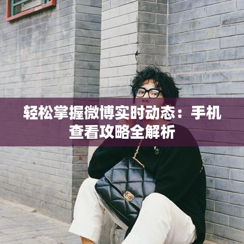 輕松掌握微博實(shí)時動態(tài)：手機(jī)查看攻略全解析