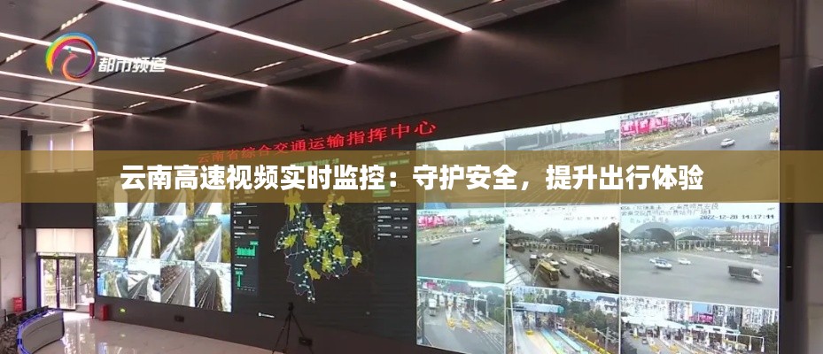 云南高速視頻實(shí)時(shí)監(jiān)控：守護(hù)安全，提升出行體驗(yàn)