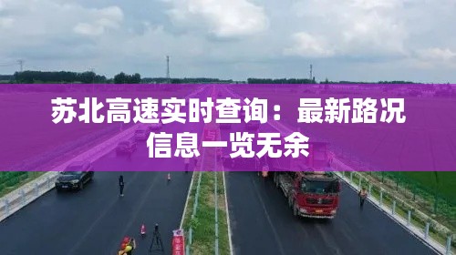 蘇北高速實時查詢：最新路況信息一覽無余