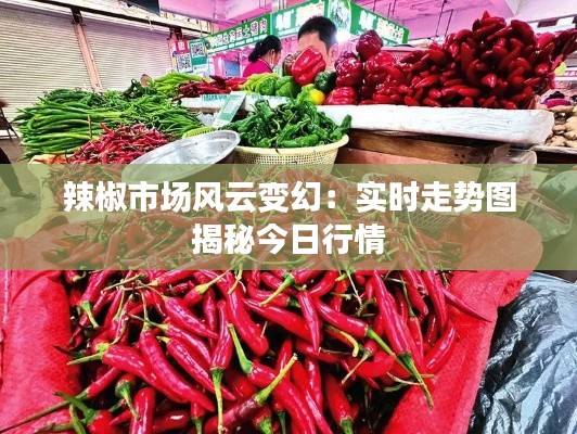 辣椒市場(chǎng)風(fēng)云變幻：實(shí)時(shí)走勢(shì)圖揭秘今日行情